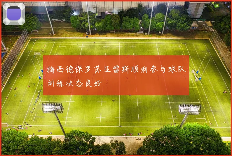 梅西德保罗苏亚雷斯顺利参与球队训练状态良好
