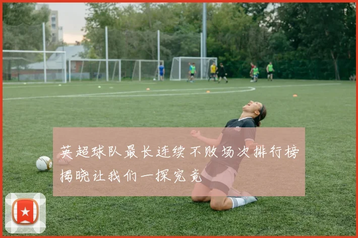 英超球队最长连续不败场次排行榜揭晓让我们一探究竟