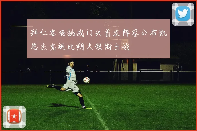 拜仁客场挑战门兴首发阵容公布凯恩杰克逊比朔夫领衔出战