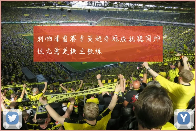 利物浦首赛季英超夺冠成就稳固帅位无意更换主教练