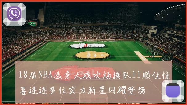 18届NBA选秀大戏吹杨换队11顺位惊喜连连多位实力新星闪耀登场