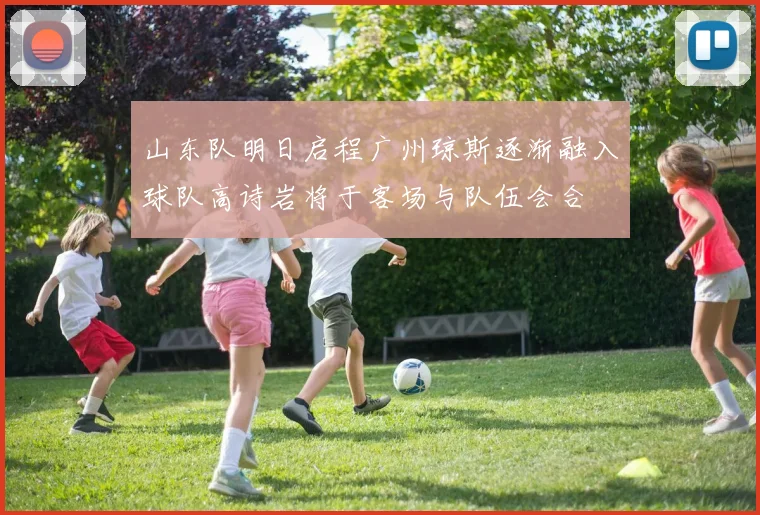 山东队明日启程广州琼斯逐渐融入球队高诗岩将于客场与队伍会合