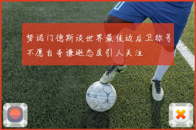 努诺门德斯谈世界最佳边后卫称号不愿自夸谦逊态度引人关注