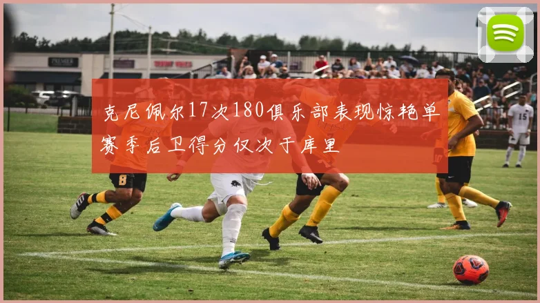 克尼佩尔17次180俱乐部表现惊艳单赛季后卫得分仅次于库里