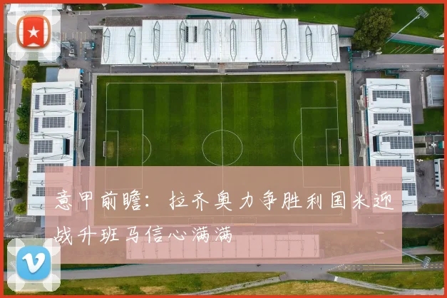 意甲前瞻：拉齐奥力争胜利国米迎战升班马信心满满