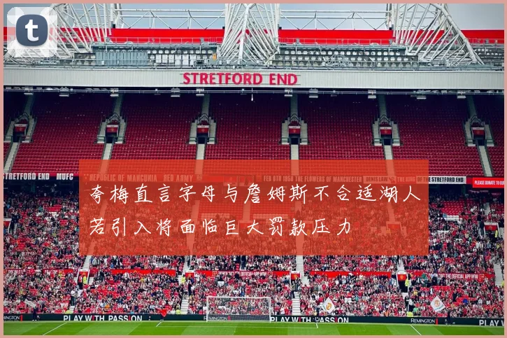 夸梅直言字母与詹姆斯不合适湖人若引入将面临巨大罚款压力