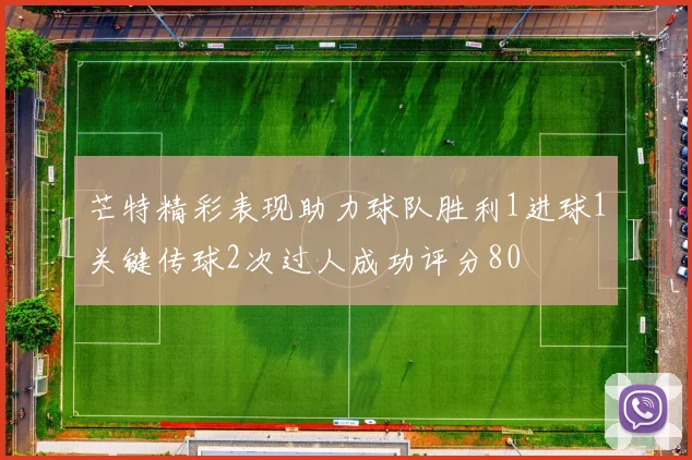 芒特精彩表现助力球队胜利1进球1关键传球2次过人成功评分80
